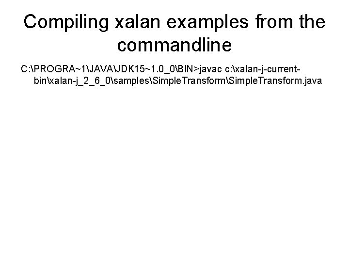 Compiling xalan examples from the commandline C: PROGRA~1JAVAJDK 15~1. 0_0BIN>javac c: xalan-j-currentbinxalan-j_2_6_0samplesSimple. Transform. java
