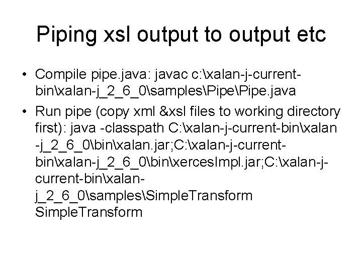 Piping xsl output to output etc • Compile pipe. java: javac c: xalan-j-currentbinxalan-j_2_6_0samplesPipe. java