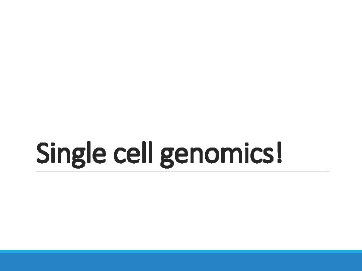 Single cell genomics! 