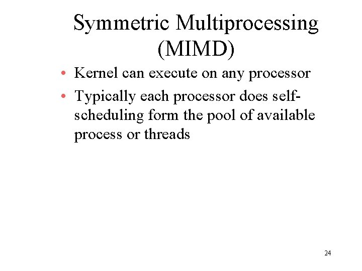 Symmetric Multiprocessing (MIMD) • Kernel can execute on any processor • Typically each processor