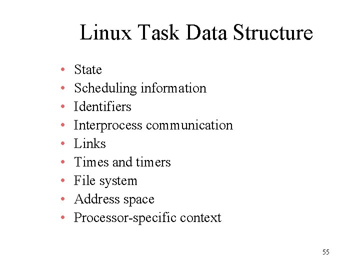 Linux Task Data Structure • • • State Scheduling information Identifiers Interprocess communication Links