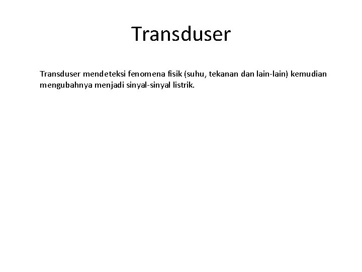 Transduser mendeteksi fenomena fisik (suhu, tekanan dan lain-lain) kemudian mengubahnya menjadi sinyal-sinyal listrik. 