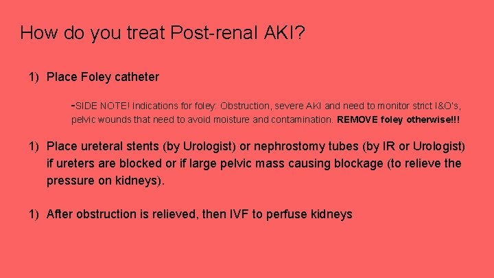 How do you treat Post-renal AKI? 1) Place Foley catheter -SIDE NOTE! Indications for