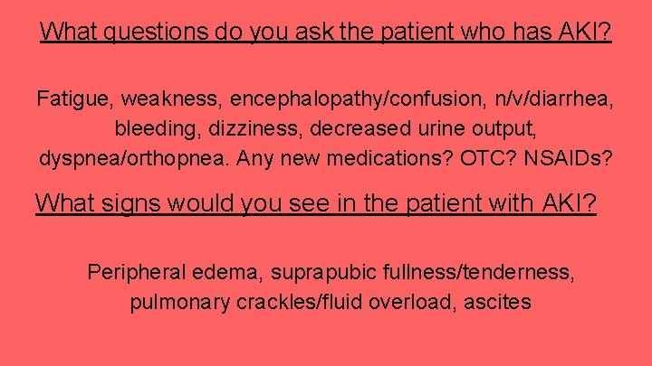 What questions do you ask the patient who has AKI? Fatigue, weakness, encephalopathy/confusion, n/v/diarrhea,