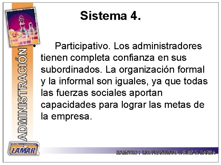 Sistema 4. • Participativo. Los administradores tienen completa confianza en sus subordinados. La organización