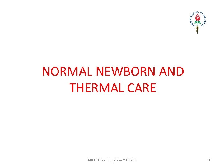 NORMAL NEWBORN AND THERMAL CARE IAP UG Teaching slides 2015 -16 1 