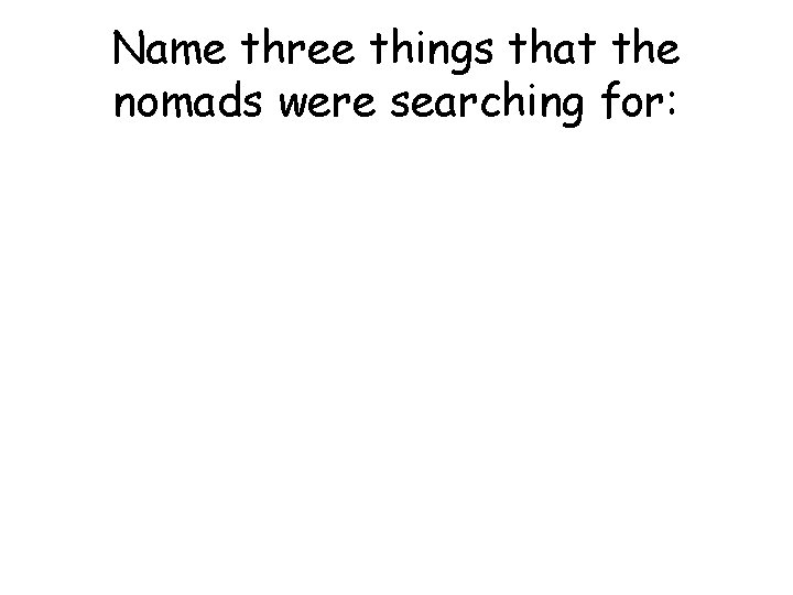 Name three things that the nomads were searching for: Name three things that the nomads were searching for: