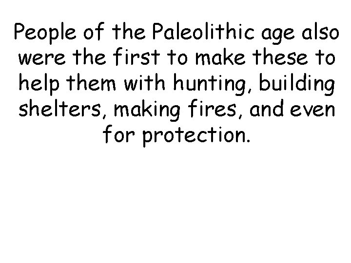 People of the Paleolithic age also were the first to make these to help People of the Paleolithic age also were the first to make these to help