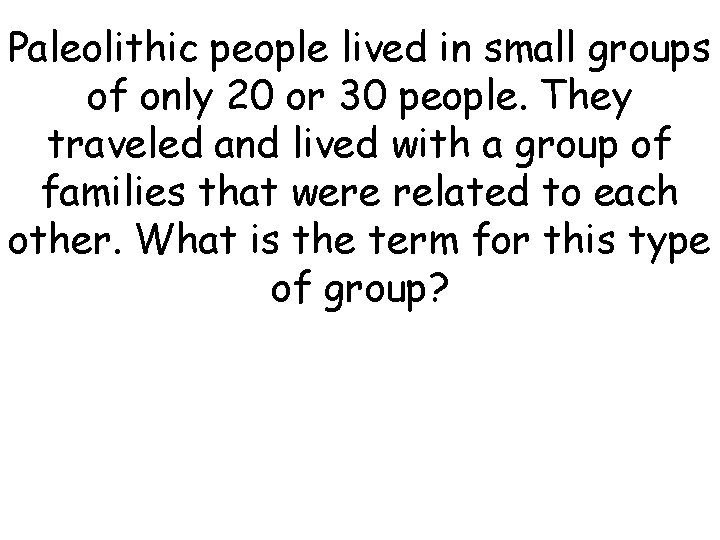 Paleolithic people lived in small groups of only 20 or 30 people. They traveled Paleolithic people lived in small groups of only 20 or 30 people. They traveled