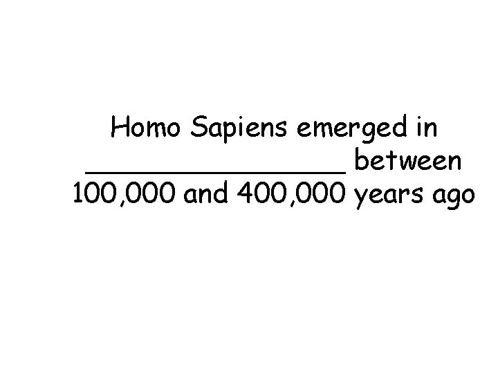 Homo Sapiens emerged in ________ between 100, 000 and 400, 000 years ago Homo Sapiens emerged in ________ between 100, 000 and 400, 000 years ago