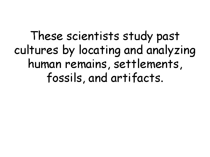 These scientists study past cultures by locating and analyzing human remains, settlements, fossils, and These scientists study past cultures by locating and analyzing human remains, settlements, fossils, and