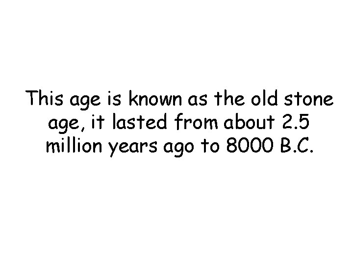 This age is known as the old stone age, it lasted from about 2. This age is known as the old stone age, it lasted from about 2.