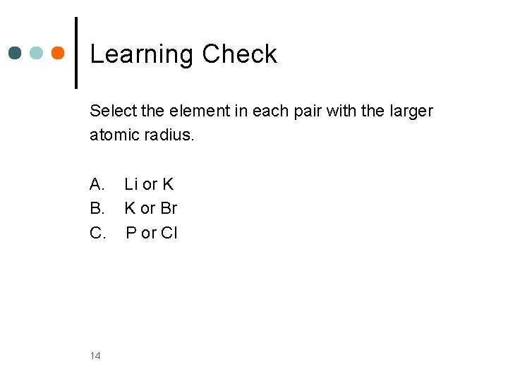 Learning Check Select the element in each pair with the larger atomic radius. A.