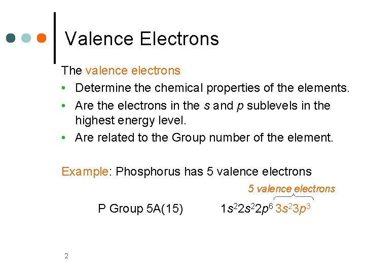 Valence Electrons The valence electrons • Determine the chemical properties of the elements. •
