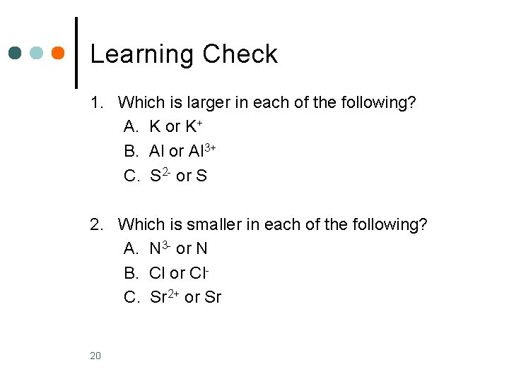 Learning Check 1. Which is larger in each of the following? A. K or