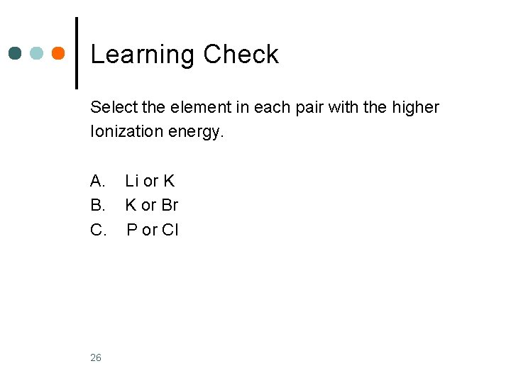 Learning Check Select the element in each pair with the higher Ionization energy. A.