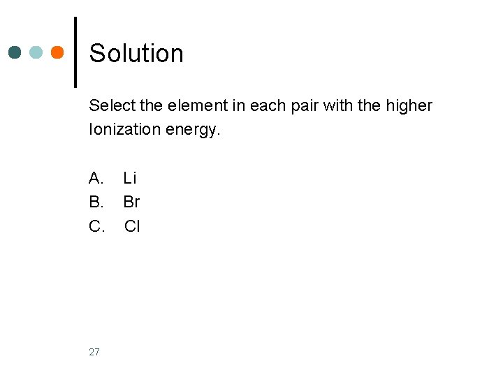 Solution Select the element in each pair with the higher Ionization energy. A. B.