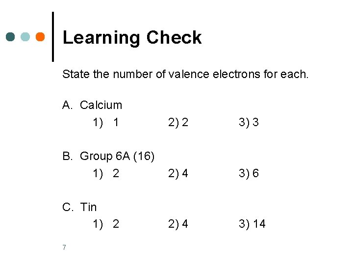 Learning Check State the number of valence electrons for each. A. Calcium 1) 1