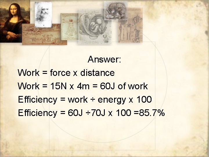 Answer: Work = force x distance Work = 15 N x 4 m =