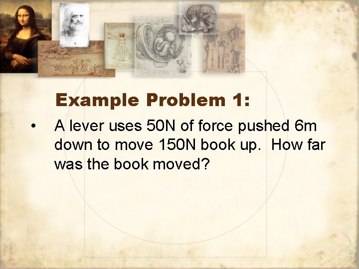 Example Problem 1: • A lever uses 50 N of force pushed 6 m