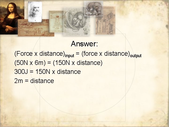 Answer: (Force x distance)input = (force x distance)output (50 N x 6 m) =