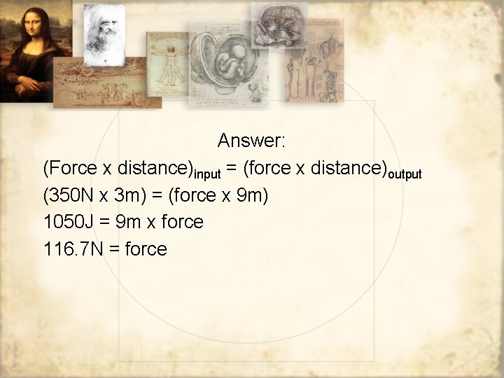 Answer: (Force x distance)input = (force x distance)output (350 N x 3 m) =