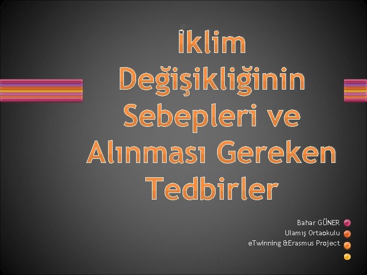 İklim Değişikliğinin Sebepleri ve Alınması Gereken Tedbirler Bahar GÜNER Ulamış Ortaokulu e. Twinning &Erasmus