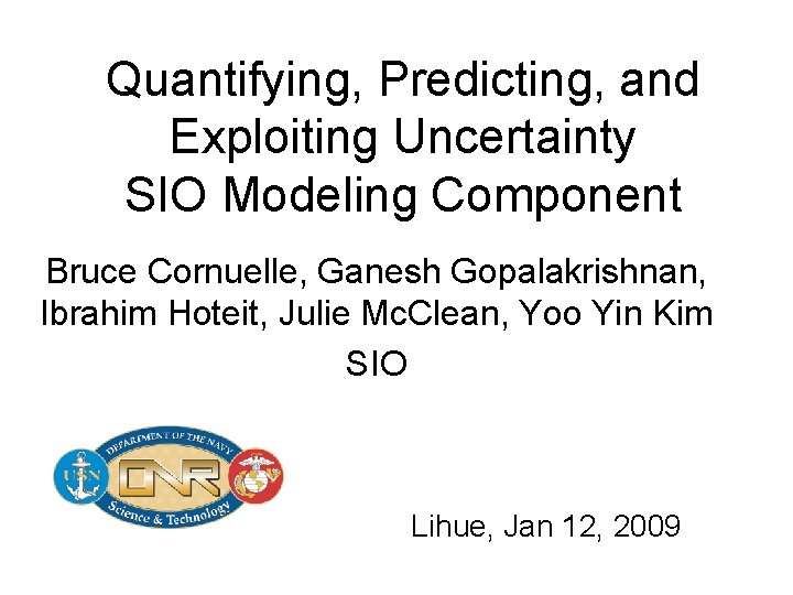 Quantifying, Predicting, and Exploiting Uncertainty SIO Modeling Component Bruce Cornuelle, Ganesh Gopalakrishnan, Ibrahim Hoteit,