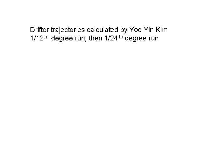 Drifter trajectories calculated by Yoo Yin Kim 1/12 th degree run, then 1/24 th