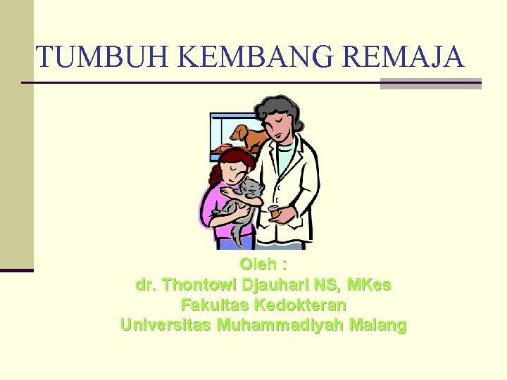 TUMBUH KEMBANG REMAJA Oleh : dr. Thontowi Djauhari NS, MKes Fakultas Kedokteran Universitas Muhammadiyah
