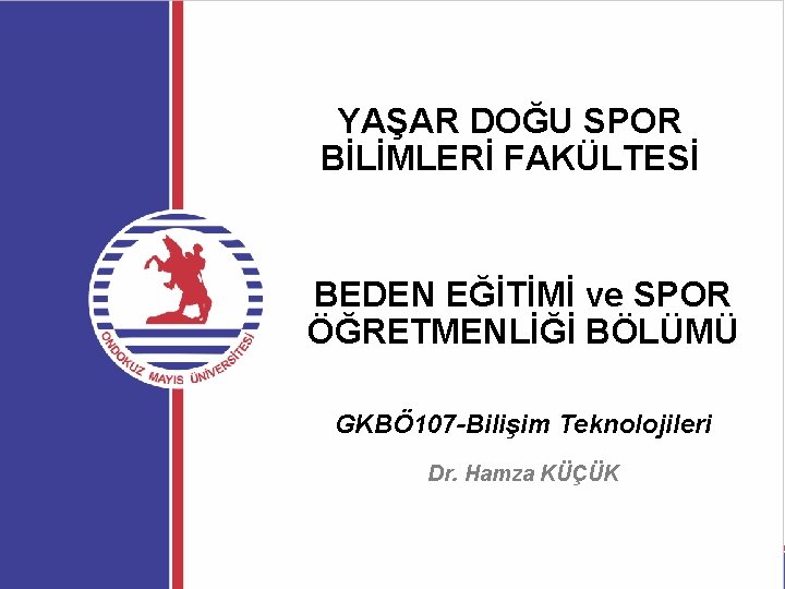 YAŞAR DOĞU SPOR BİLİMLERİ FAKÜLTESİ BEDEN EĞİTİMİ ve SPOR ÖĞRETMENLİĞİ BÖLÜMÜ GKBÖ 107 -Bilişim