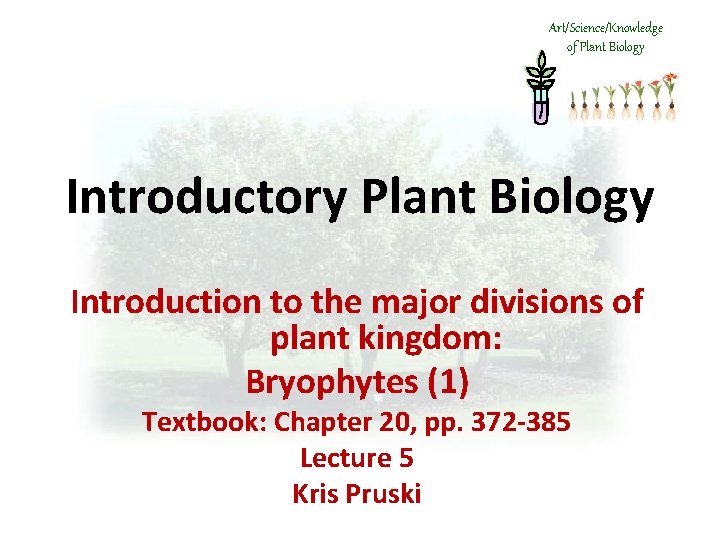 Art/Science/Knowledge of Plant Biology Introductory Plant Biology Introduction to the major divisions of plant