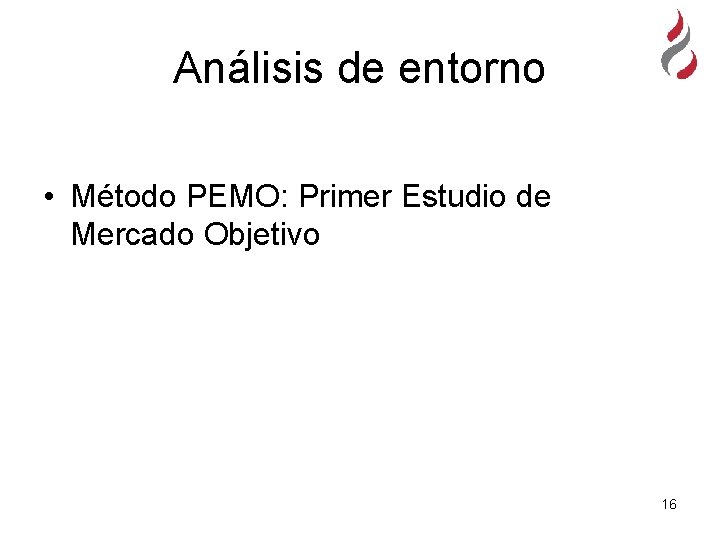 Análisis de entorno • Método PEMO: Primer Estudio de Mercado Objetivo 16 