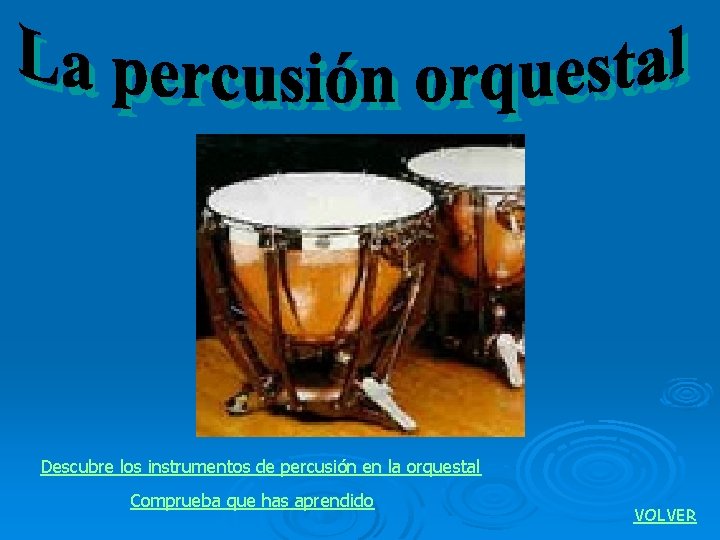 Descubre los instrumentos de percusión en la orquestal Comprueba que has aprendido VOLVER 