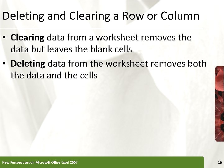 Deleting and Clearing a Row or Column • Clearing data from a worksheet removes