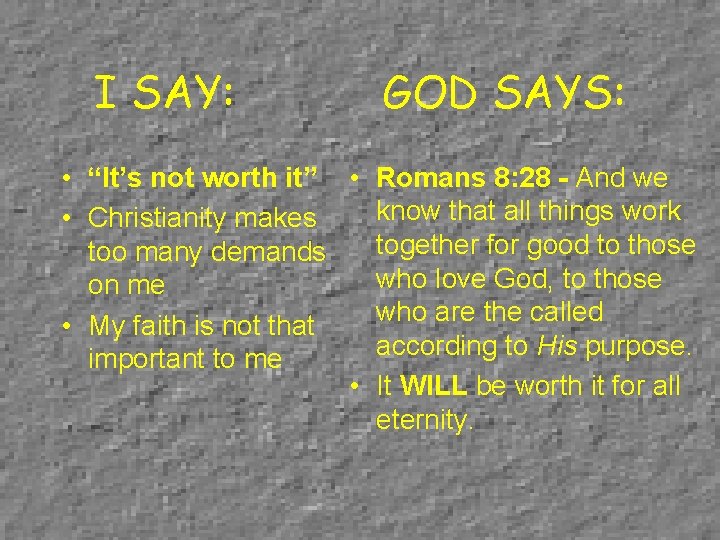 I SAY: GOD SAYS: • “It’s not worth it” • Romans 8: 28 -