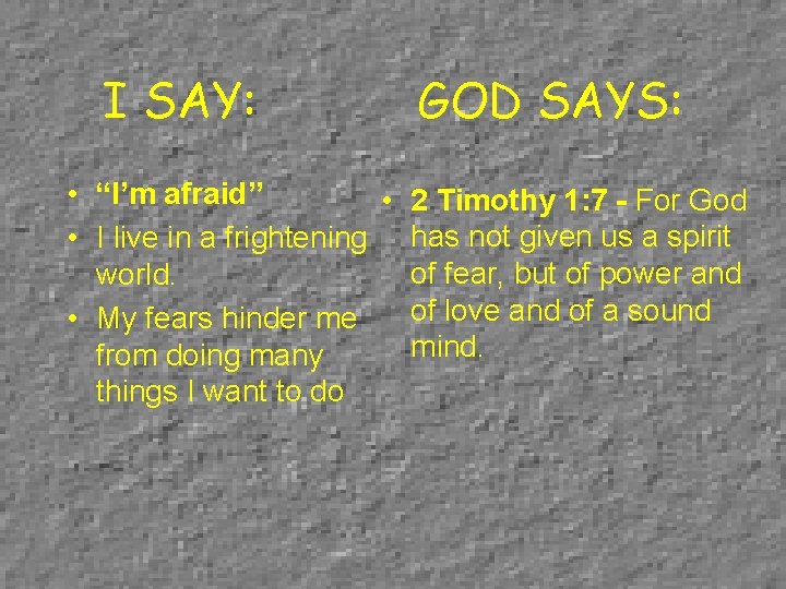 I SAY: GOD SAYS: • “I’m afraid” • 2 Timothy 1: 7 - For