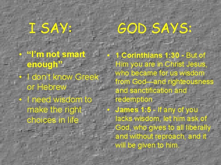 I SAY: GOD SAYS: • “I’m not smart • 1 Corinthians 1: 30 -