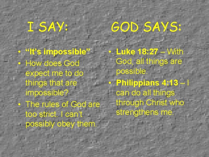 I SAY: GOD SAYS: • “It’s impossible” • Luke 18: 27 – With God,