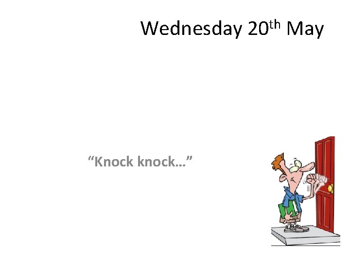 Wednesday “Knock knock…” th 20 May 