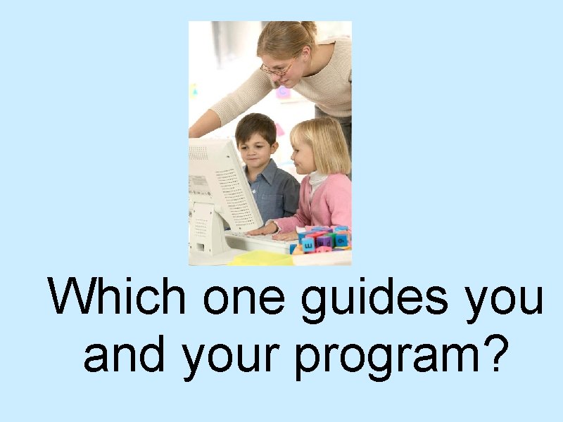 Which one guides you and your program? 