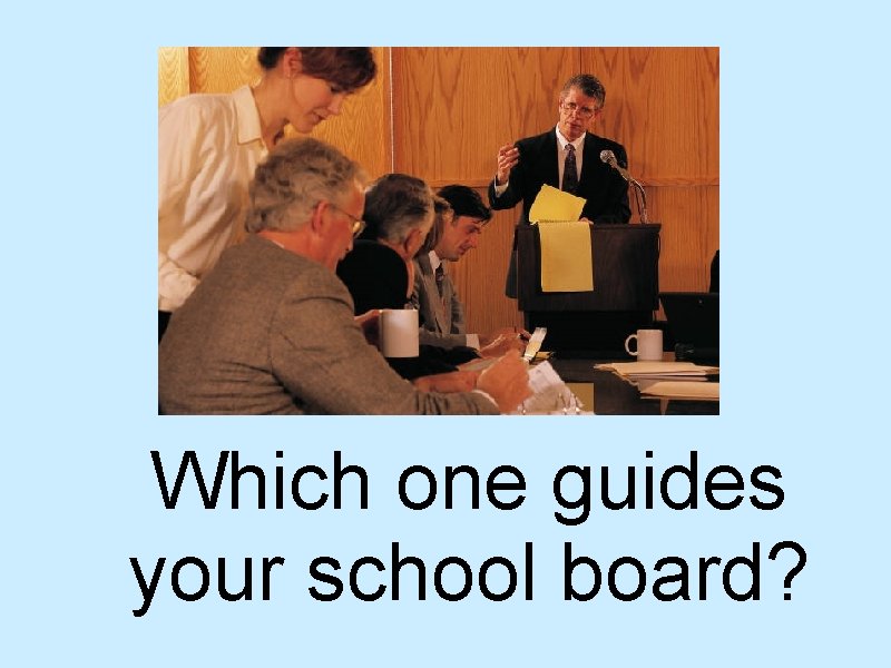 Which one guides your school board? 