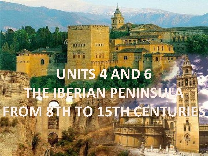 UNITS 4 AND 6 THE IBERIAN PENINSULA FROM 8 TH TO 15 TH CENTURIES