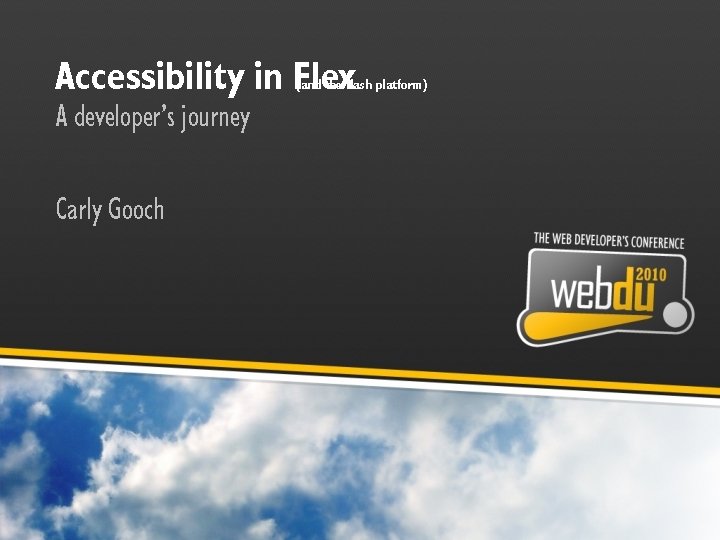 Accessibility in Flex (and the flash platform) A developer’s journey Carly Gooch 