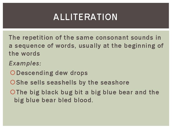 ALLITERATION The repetition of the same consonant sounds in a sequence of words, usually