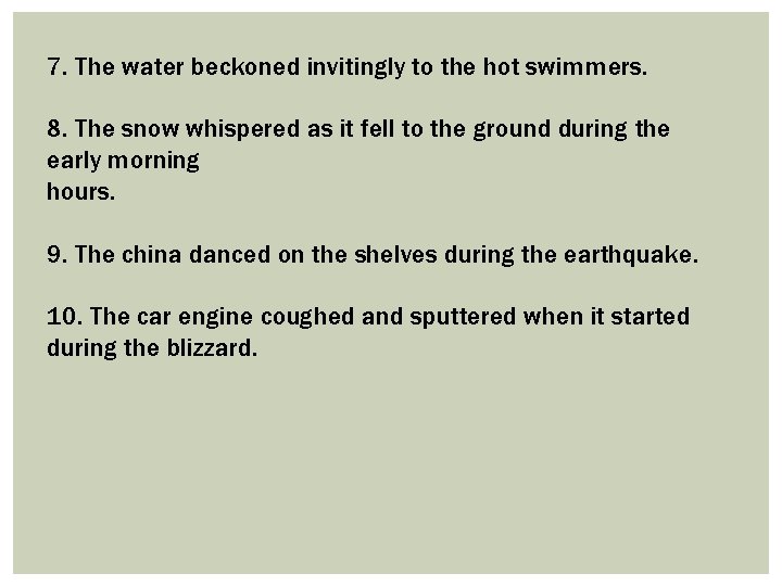 7. The water beckoned invitingly to the hot swimmers. 8. The snow whispered as