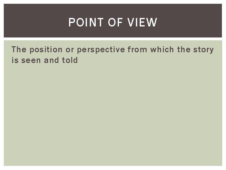 POINT OF VIEW The position or perspective from which the story is seen and