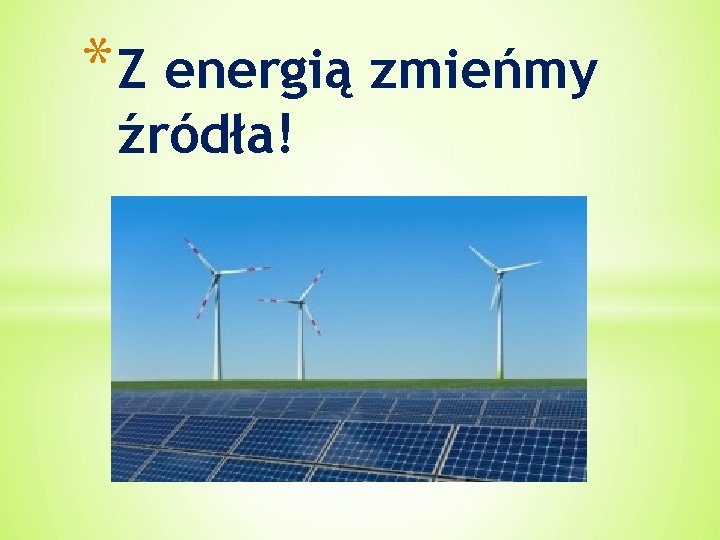 * Z energią zmieńmy źródła! 