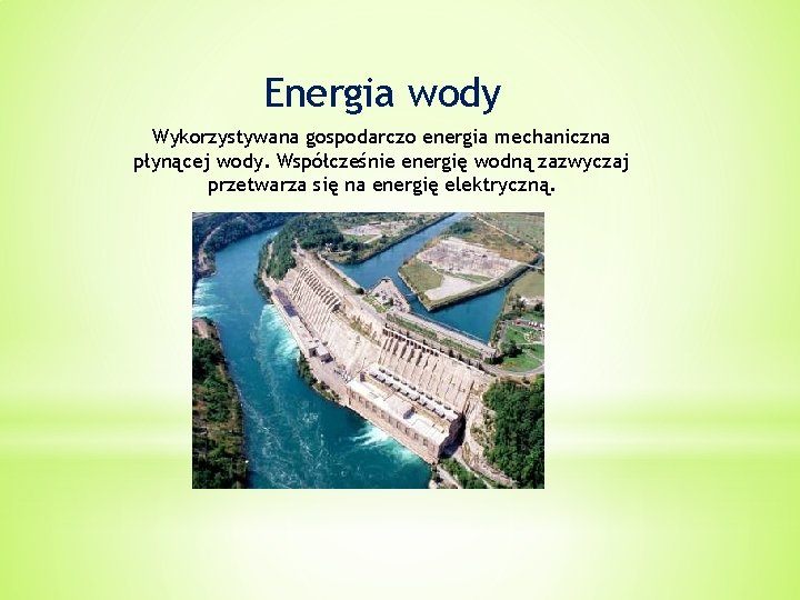 Energia wody Wykorzystywana gospodarczo energia mechaniczna płynącej wody. Współcześnie energię wodną zazwyczaj przetwarza się