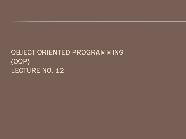 OBJECT ORIENTED PROGRAMMING (OOP) LECTURE NO. 12 